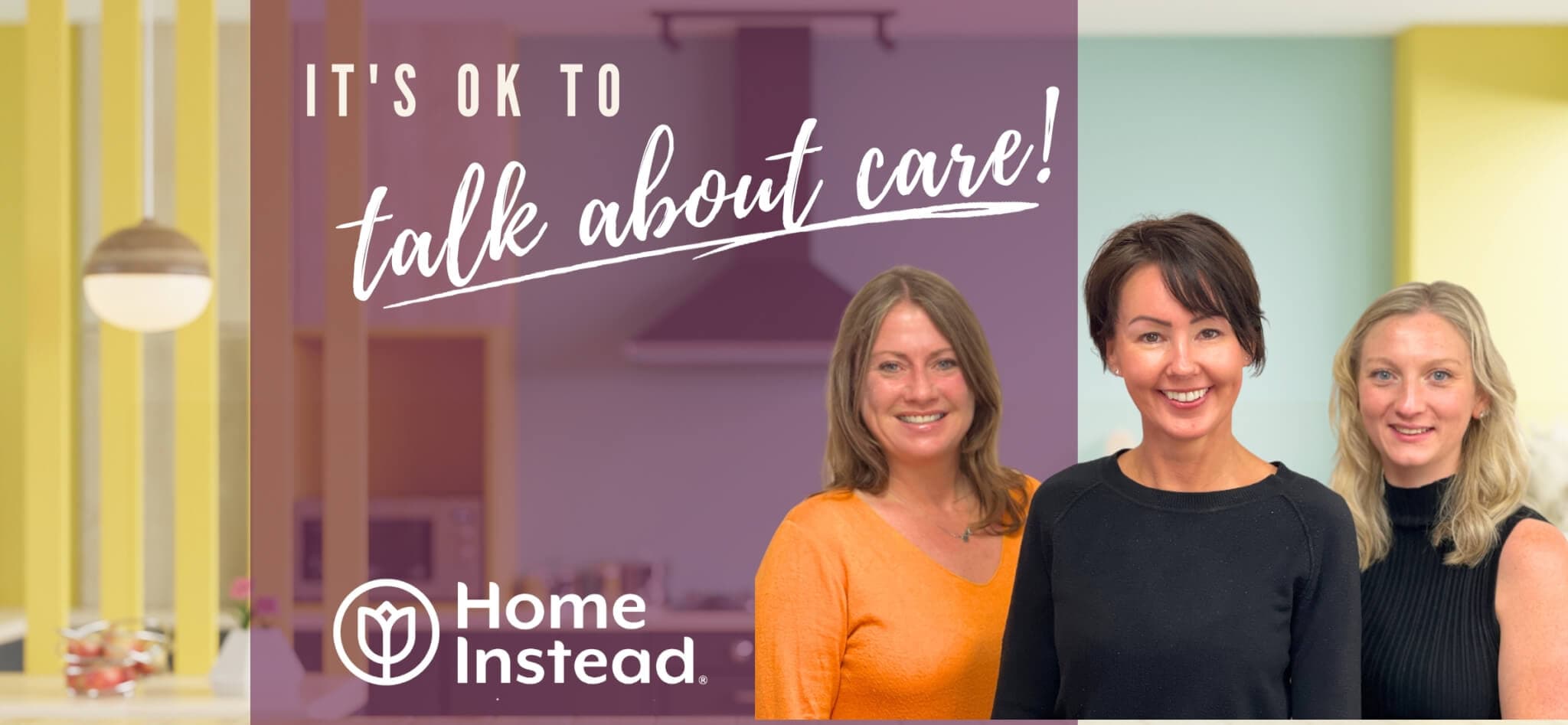 Three women smile in front of a kitchen setting with the text "It's OK to talk about care!" and the Home Instead logo. - Home Instead