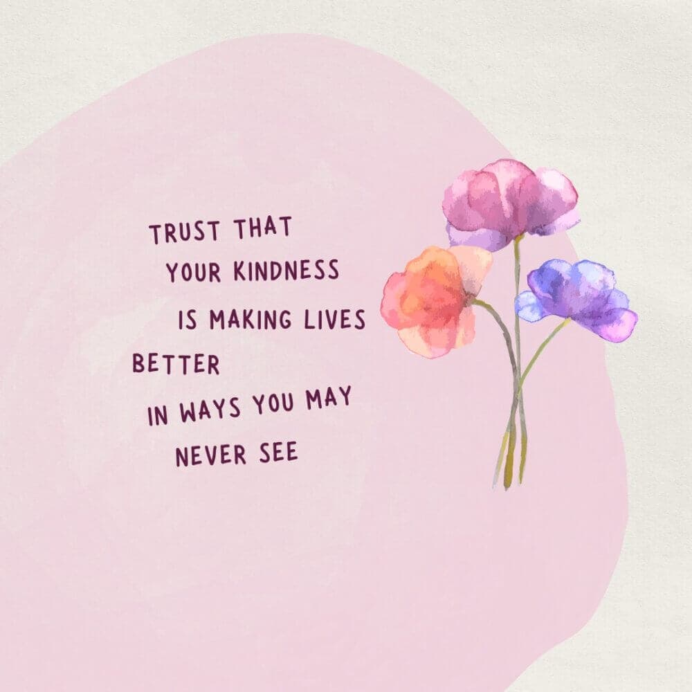 Watercolor flowers with a motivational quote: "Trust that your kindness is making lives better in ways you may never see. - Home Instead